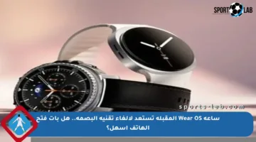 ساعة Wear OS المقبلة تستعد لإلغاء تقنية البصمة.. هل بات فتح الهاتف أسهل؟